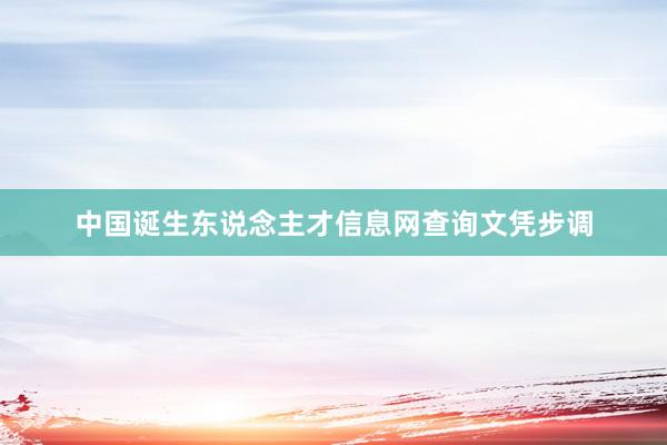 中国诞生东说念主才信息网查询文凭步调