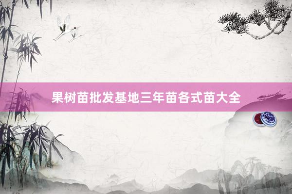 果树苗批发基地三年苗各式苗大全