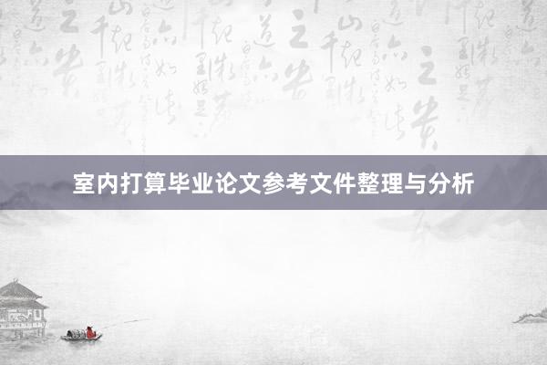 室内打算毕业论文参考文件整理与分析