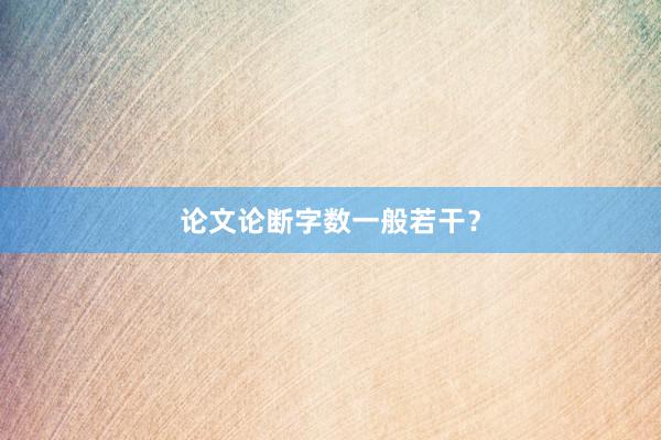 论文论断字数一般若干？